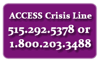 ACCESS Crisis line: 515.292.5378 or 1.800.203.3488